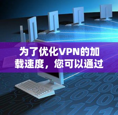 为了优化VPN的加载速度,您可以通过以下步骤进行调整和优化