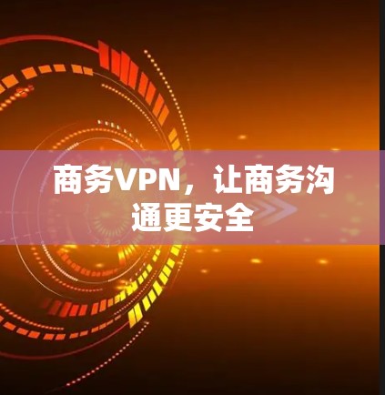 商务VPN，让商务沟通更安全