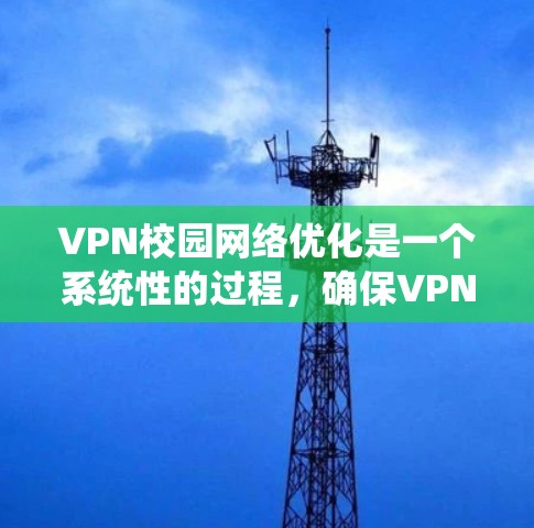 VPN校园网络优化是一个系统性的过程，确保VPN使用的安全性和高效性。以下是一个详细的步骤指南，帮助您顺利完成VPN校园网络优化