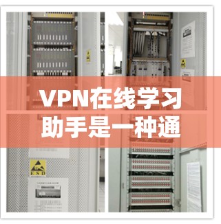 VPN在线学习助手是一种通过VPN技术实现远程学习的工具，可以帮助学生和学习者在没有实际设备的情况下进行在线课程学习。以下是一些使用VPN在线学习助手的步骤和注意事项