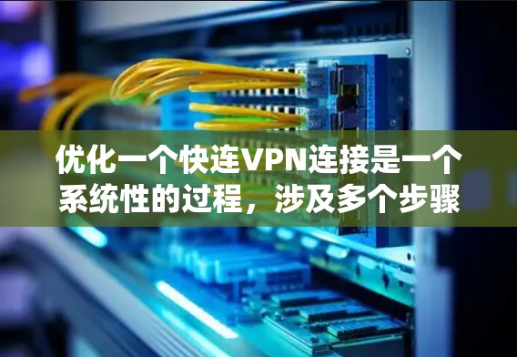 优化一个快连VPN连接是一个系统性的过程，涉及多个步骤和设置。以下是一个逐步的优化指南