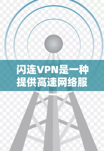 闪连VPN是一种提供高速网络服务的网络服务，通常包括免费版和付费版。它们的连接速度取决于套餐选择和配置。以下是关于闪连VPN连接速度的一些信息