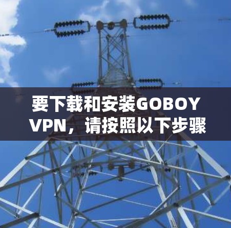 要下载和安装GOBOY VPN,请按照以下步骤操作