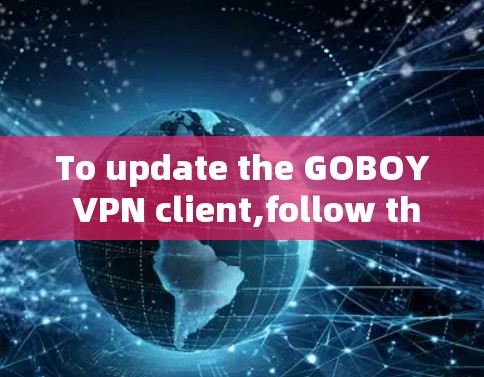 To update the GOBOY VPN client,follow these organized steps: