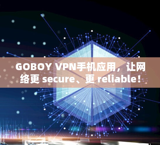 GOBOY VPN手机应用,让网络更 secure、更 reliable!