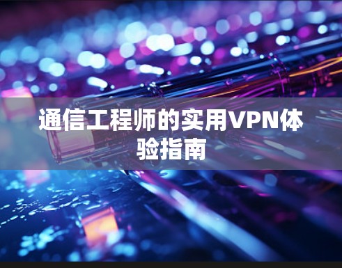通信工程师的实用VPN体验指南