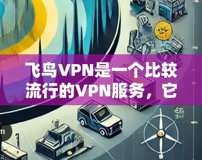 飞鸟VPN是一个比较流行的VPN服务,它提供了多种多样的功能和用户体验。以下是关于飞鸟VPN的真实体验的总结