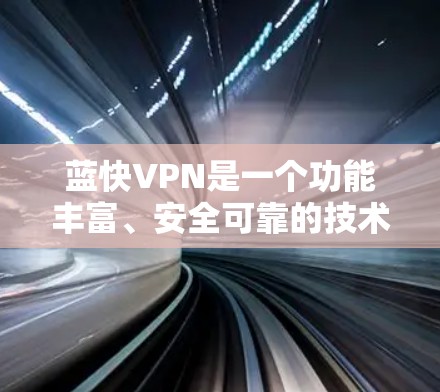 蓝快VPN是一个功能丰富、安全可靠的技术平台,适合喜欢加密、隐私和高带宽的用户。以下是一步步的教程,帮助你熟悉和使用蓝快VPN
