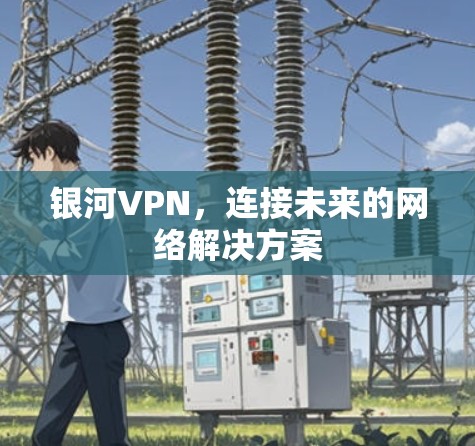 银河VPN，连接未来的网络解决方案