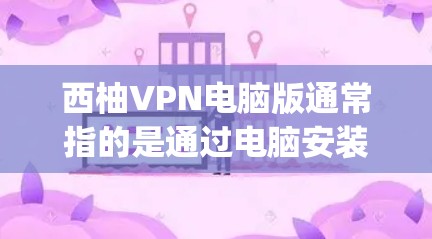 西柚VPN电脑版通常指的是通过电脑安装的VPN软件,用于VPN连接。这些软件通常支持多种VPN协议,如 hopshoop、Netnog、NetMask等。以下是使用西柚VPN电脑版的步骤