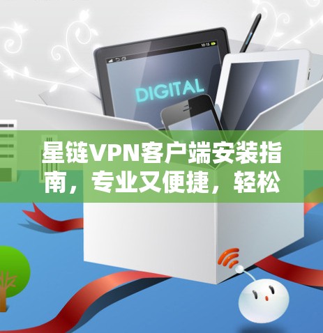 星链VPN客户端安装指南，专业又便捷，轻松连接星链星海