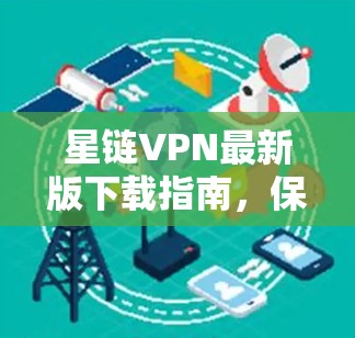 星链VPN最新版下载指南，保障您的网络安全