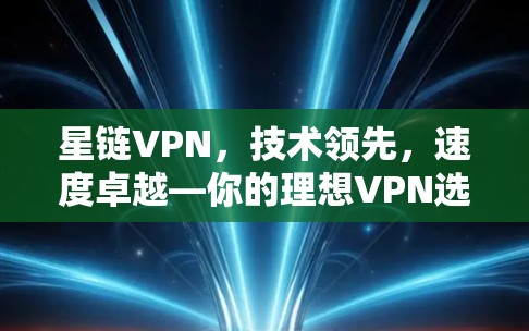 星链VPN，技术领先，速度卓越—你的理想VPN选择