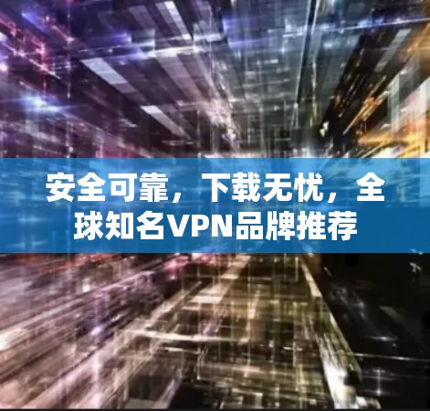 安全可靠，下载无忧，全球知名VPN品牌推荐