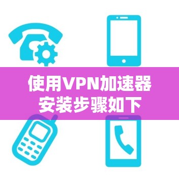 使用VPN加速器安装步骤如下