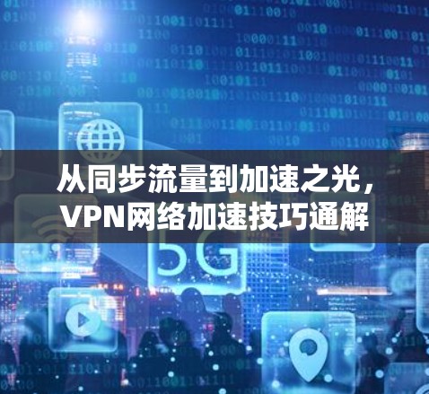 从同步流量到加速之光，VPN网络加速技巧通解
