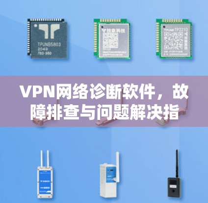VPN网络诊断软件,故障排查与问题解决指南