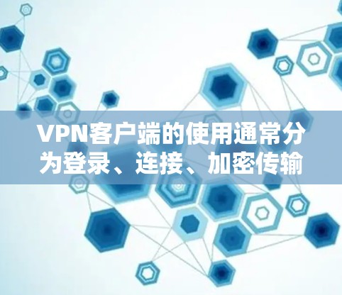 VPN客户端的使用通常分为登录、连接、加密传输和数据保护等多个步骤。以下是一些基本的使用说明，帮助你更好地操作VPN客户端