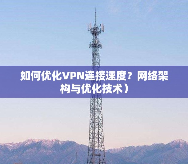 如何优化VPN连接速度？网络架构与优化技术）