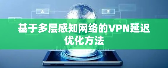 基于多层感知网络的VPN延迟优化方法