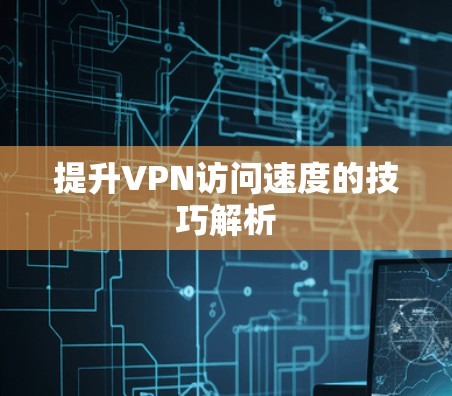 提升VPN访问速度的技巧解析
