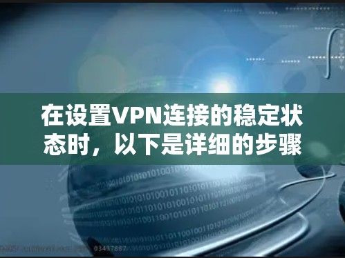 在设置VPN连接的稳定状态时，以下是详细的步骤指南