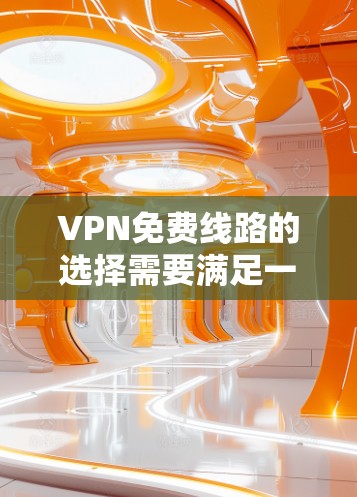 VPN免费线路的选择需要满足一定的条件和要求，以下是一些常见的选择推荐