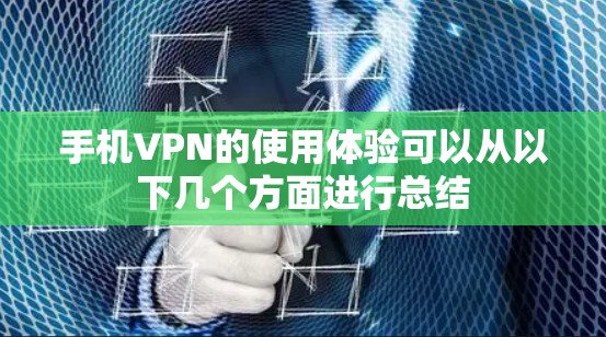 手机VPN的使用体验可以从以下几个方面进行总结