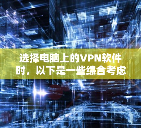 选择电脑上的VPN软件时，以下是一些综合考虑的因素和步骤，帮助您找到最适合自己的解决方案