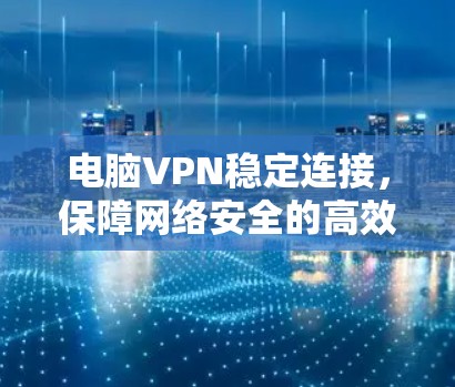 电脑VPN稳定连接，保障网络安全的高效解决方案