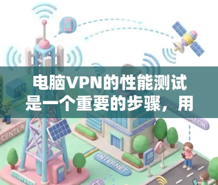 电脑VPN的性能测试是一个重要的步骤，用于评估网络环境对用户的影响。以下是详细的步骤和建议