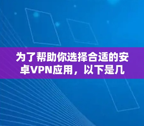为了帮助你选择合适的安卓VPN应用，以下是几个推荐