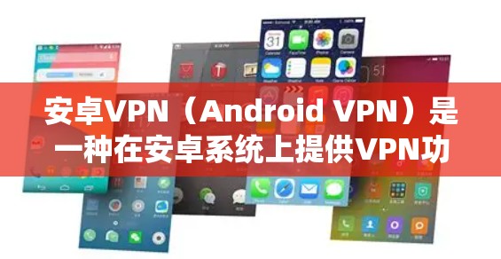 安卓VPN(Android VPN)是一种在安卓系统上提供VPN功能的工具,旨在提供安全的网络连接,允许用户在本地电脑上访问互联网,同时保护数据和隐私。以下是安卓VPN的主要功能介绍