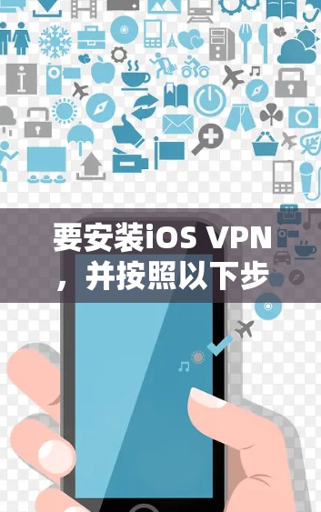 要安装iOS VPN,并按照以下步骤操作