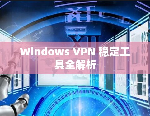 Windows VPN 稳定工具全解析