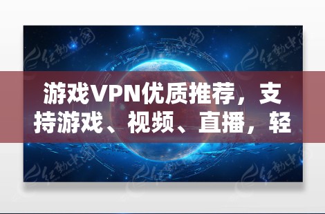 游戏VPN优质推荐,支持游戏、视频、直播,轻松应对游戏挑战
