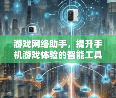 游戏网络助手，提升手机游戏体验的智能工具！