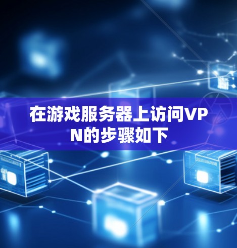在游戏服务器上访问VPN的步骤如下