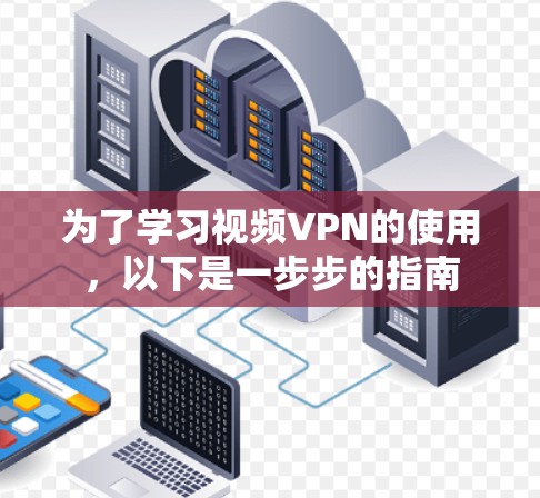 为了学习视频VPN的使用，以下是一步步的指南