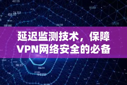 延迟监测技术，保障VPN网络安全的必备工具