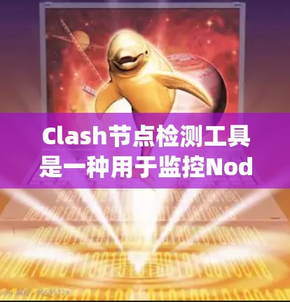 Clash节点检测工具是一种用于监控Node.js节点运行状态的工具,能够帮助发现节点的异常情况,包括资源占用、网络问题和进程异常等。以下是对Clash节点检测工具的详细步骤和使用说明