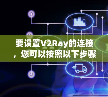 要设置V2Ray的连接，您可以按照以下步骤进行