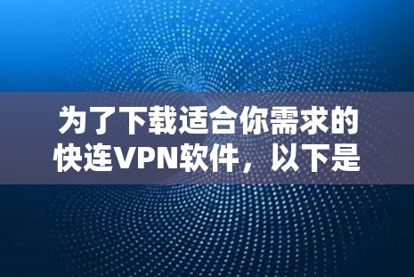 为了下载适合你需求的快连VPN软件，以下是一个清晰的步骤指南