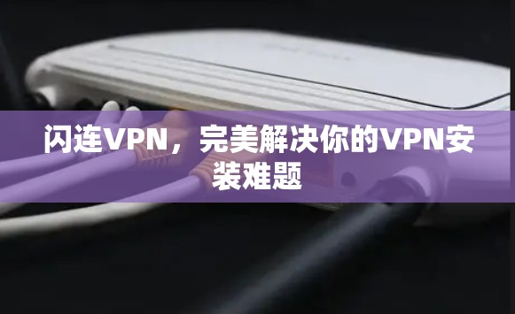 闪连VPN,完美解决你的VPN安装难题