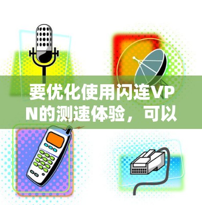 要优化使用闪连VPN的测速体验,可以按照以下步骤进行