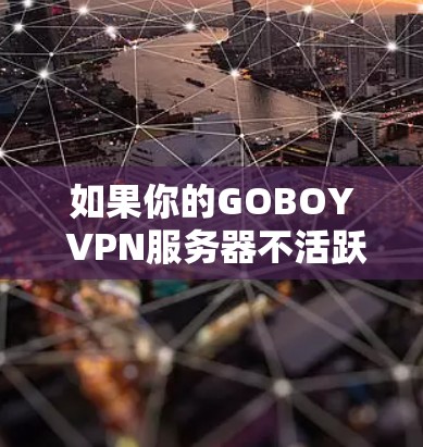 如果你的GOBOY VPN服务器不活跃或不支持VPN功能,可能需要以下步骤来解决问题