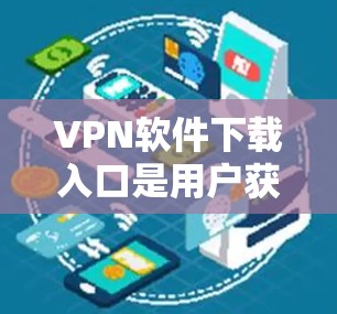 VPN软件下载入口是用户获取VPN服务的重要步骤。以下是一些主流的VPN软件的下载入口和推荐方式
