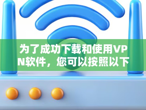 为了成功下载和使用VPN软件,您可以按照以下步骤进行