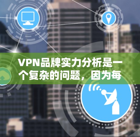VPN品牌实力分析是一个复杂的问题,因为每个品牌的实力程度因行业、市场环境、用户需求等而异。以下是一些通用的VPN品牌实力分析框架,供您参考