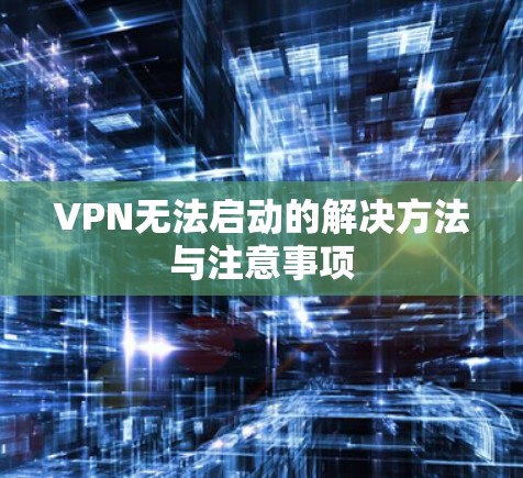 VPN无法启动的解决方法与注意事项